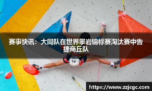 赛事快讯：大同队在世界攀岩锦标赛淘汰赛中告捷商丘队